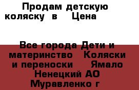 Продам детскую  коляску 3в1 › Цена ­ 14 000 - Все города Дети и материнство » Коляски и переноски   . Ямало-Ненецкий АО,Муравленко г.